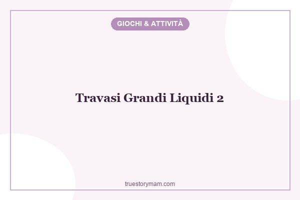 TRAVASI LIQUIDI PER I GRANDI