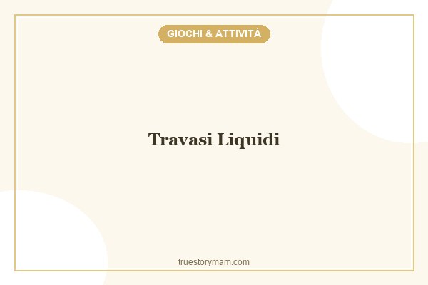 TRAVASI LIQUIDI PER I PICCOLI